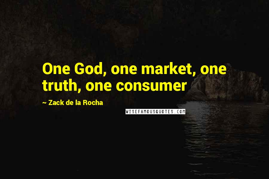 Zack De La Rocha Quotes: One God, one market, one truth, one consumer