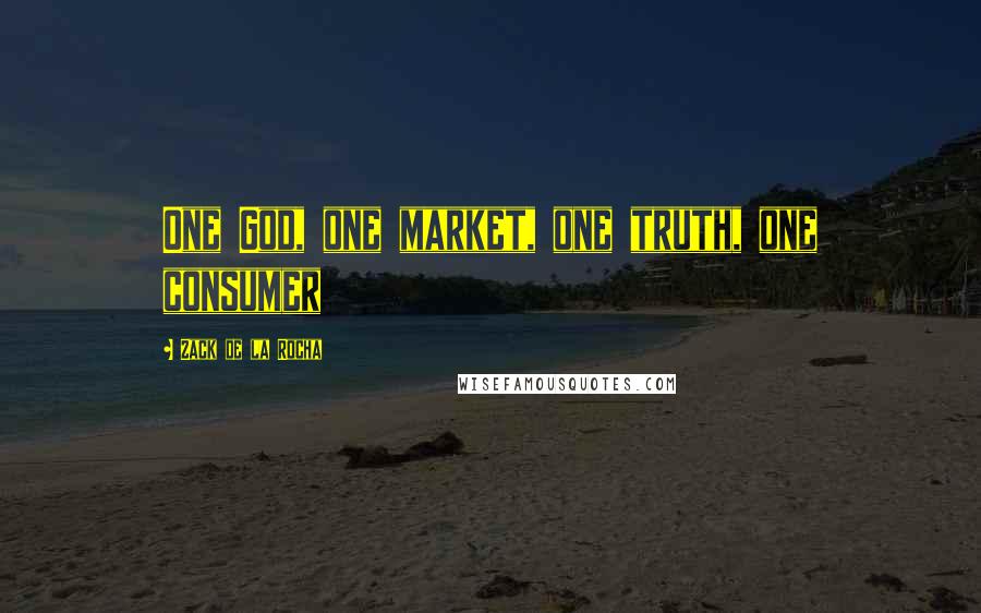 Zack De La Rocha Quotes: One God, one market, one truth, one consumer