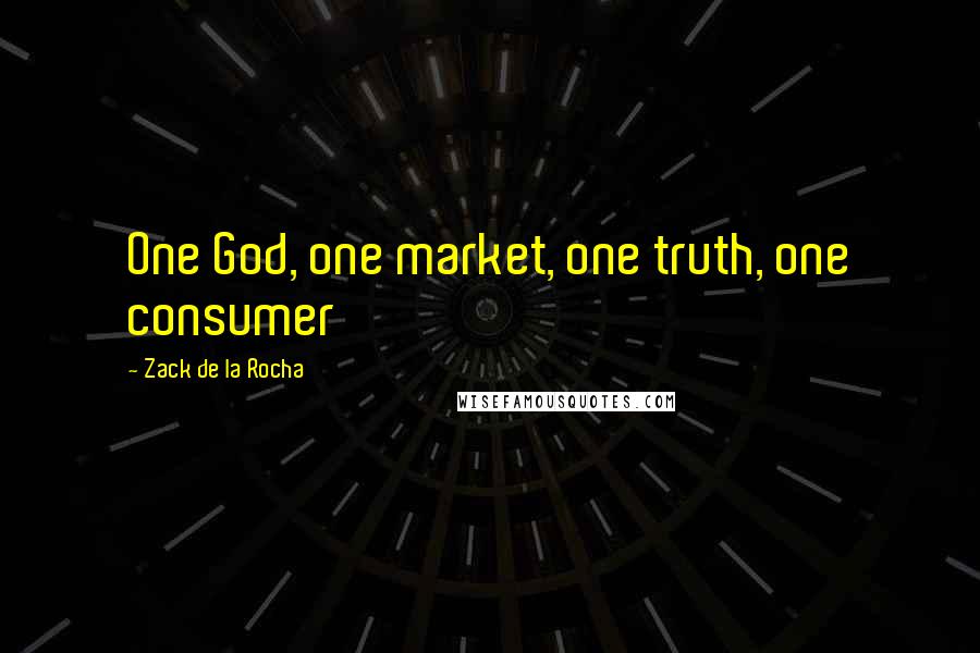 Zack De La Rocha Quotes: One God, one market, one truth, one consumer