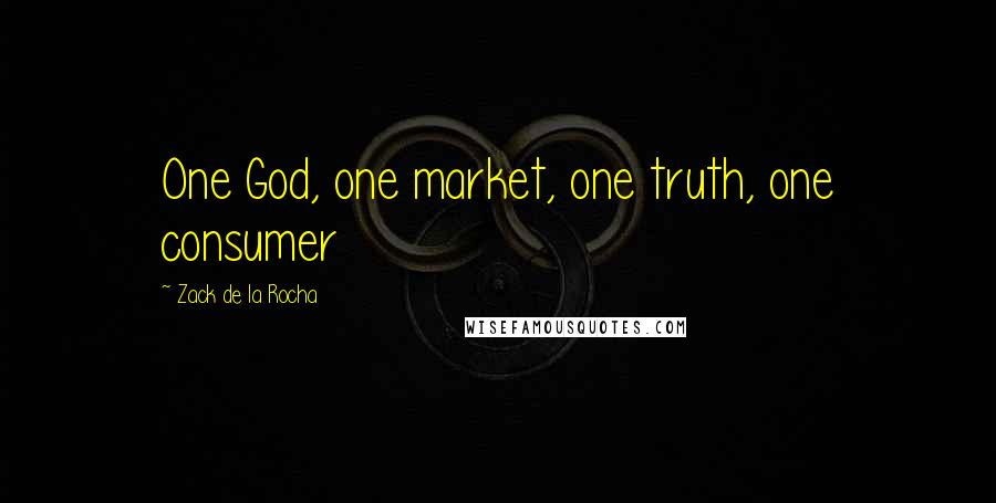 Zack De La Rocha Quotes: One God, one market, one truth, one consumer