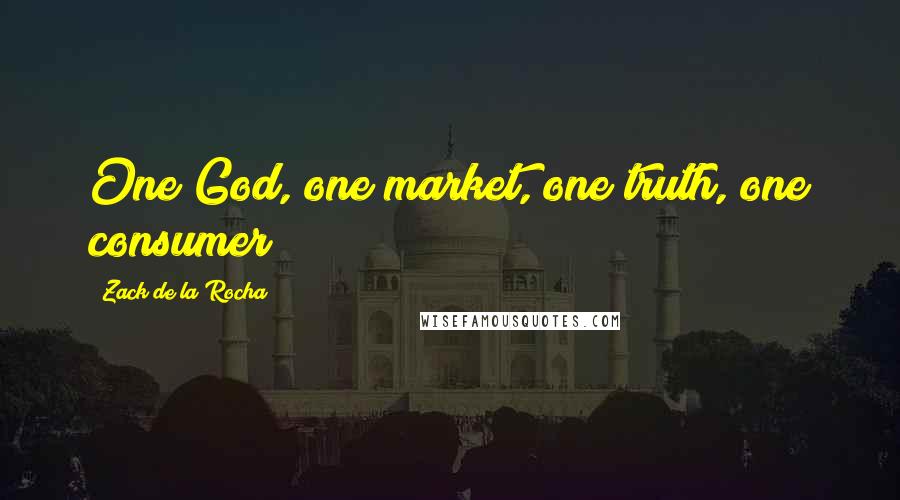 Zack De La Rocha Quotes: One God, one market, one truth, one consumer