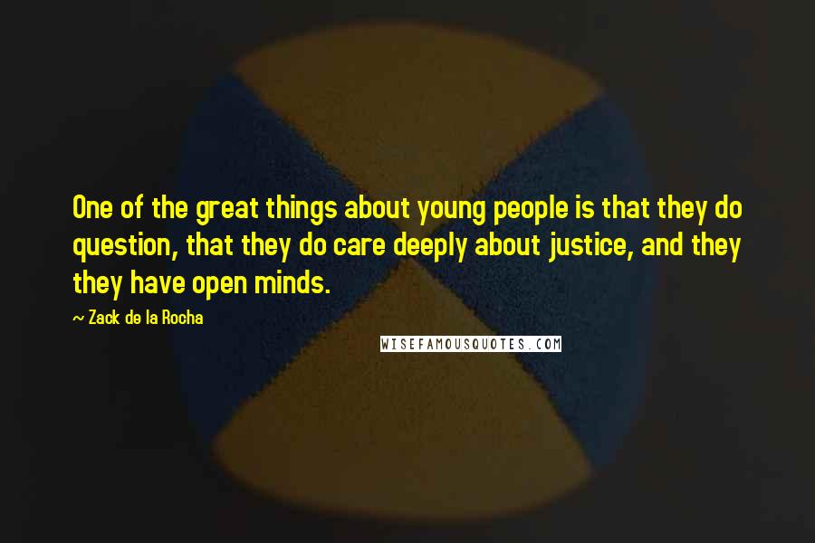 Zack De La Rocha Quotes: One of the great things about young people is that they do question, that they do care deeply about justice, and they they have open minds.