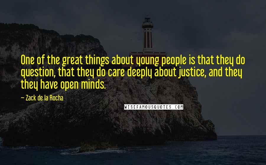 Zack De La Rocha Quotes: One of the great things about young people is that they do question, that they do care deeply about justice, and they they have open minds.