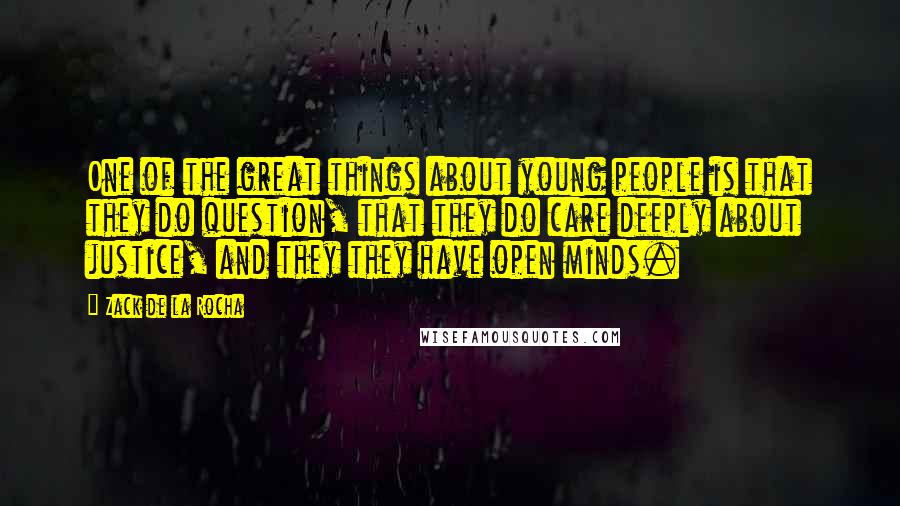 Zack De La Rocha Quotes: One of the great things about young people is that they do question, that they do care deeply about justice, and they they have open minds.