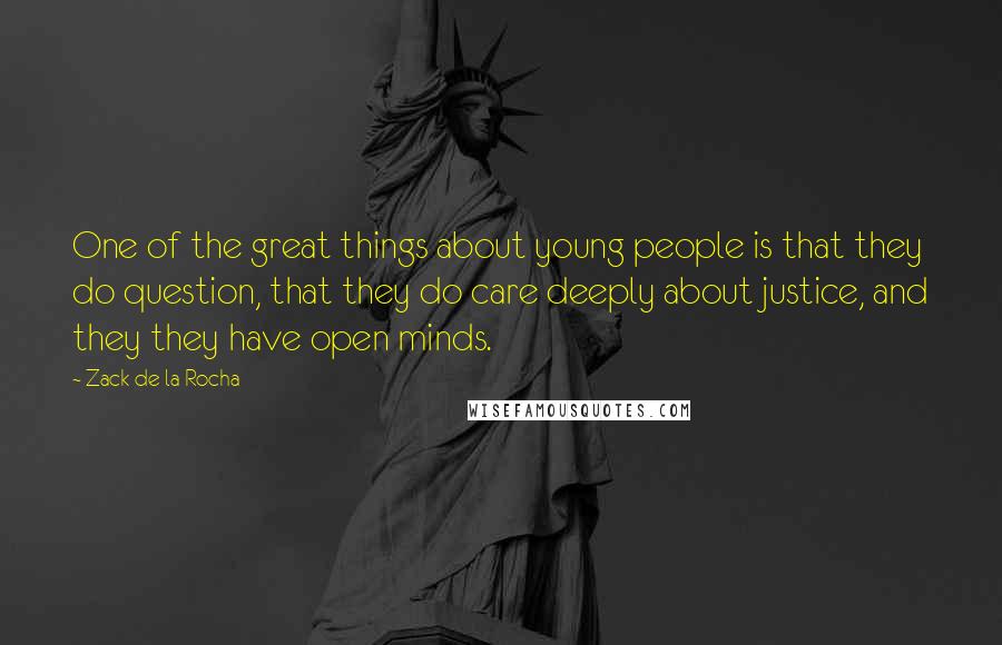 Zack De La Rocha Quotes: One of the great things about young people is that they do question, that they do care deeply about justice, and they they have open minds.