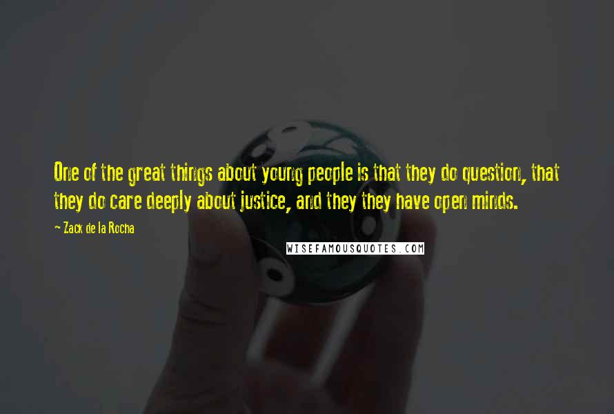 Zack De La Rocha Quotes: One of the great things about young people is that they do question, that they do care deeply about justice, and they they have open minds.