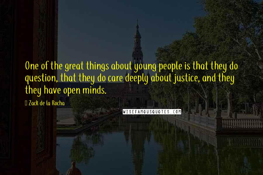 Zack De La Rocha Quotes: One of the great things about young people is that they do question, that they do care deeply about justice, and they they have open minds.