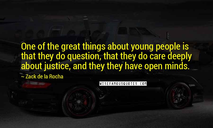 Zack De La Rocha Quotes: One of the great things about young people is that they do question, that they do care deeply about justice, and they they have open minds.