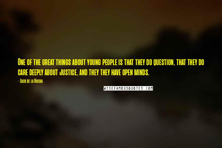 Zack De La Rocha Quotes: One of the great things about young people is that they do question, that they do care deeply about justice, and they they have open minds.