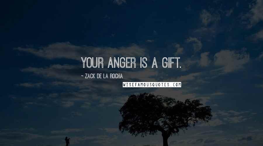 Zack De La Rocha Quotes: Your anger is a gift.