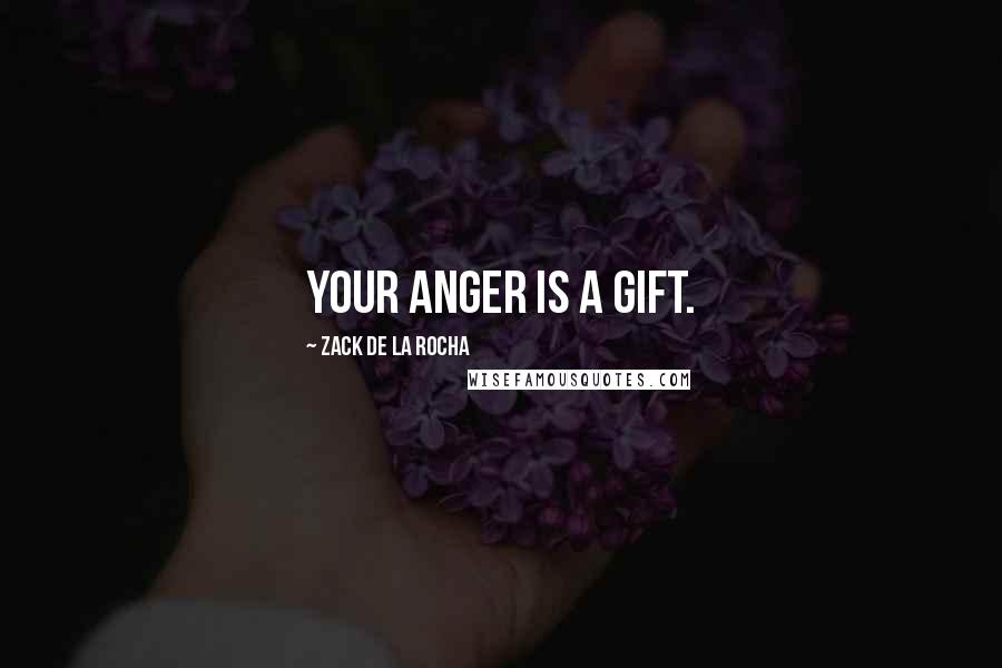 Zack De La Rocha Quotes: Your anger is a gift.