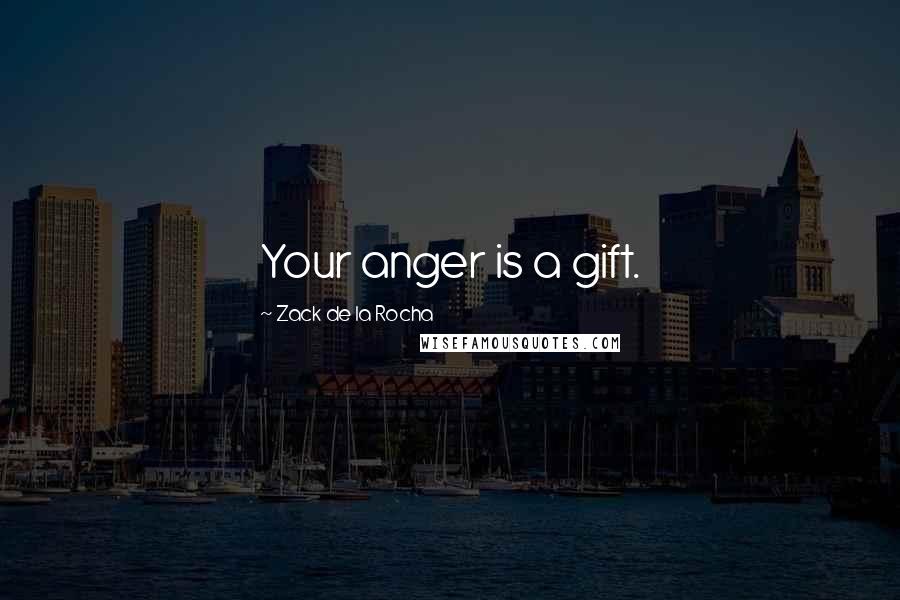 Zack De La Rocha Quotes: Your anger is a gift.