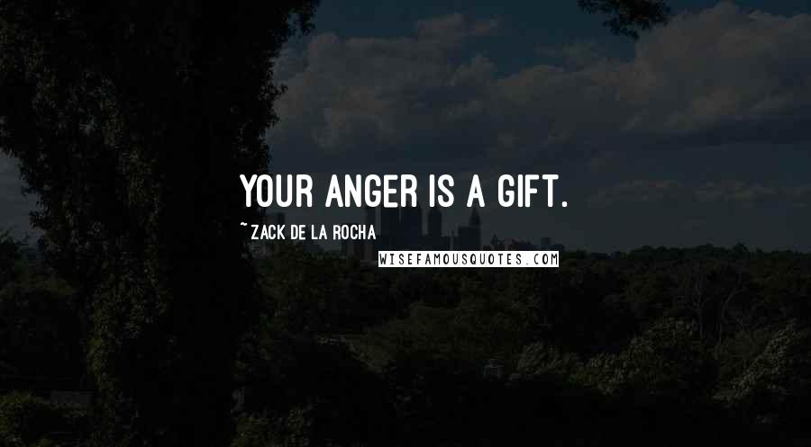 Zack De La Rocha Quotes: Your anger is a gift.