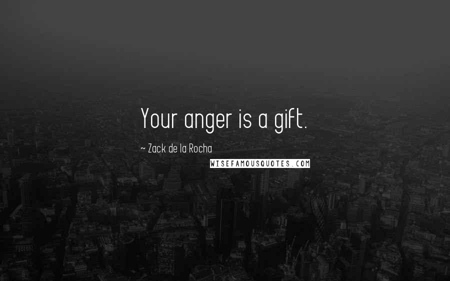 Zack De La Rocha Quotes: Your anger is a gift.