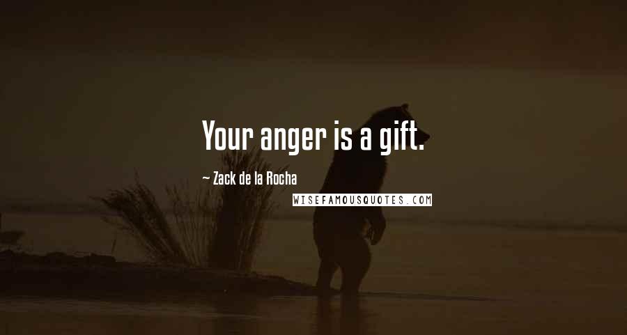 Zack De La Rocha Quotes: Your anger is a gift.