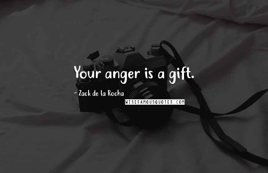 Zack De La Rocha Quotes: Your anger is a gift.