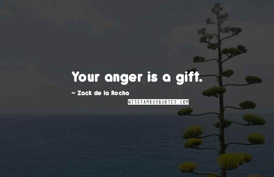 Zack De La Rocha Quotes: Your anger is a gift.