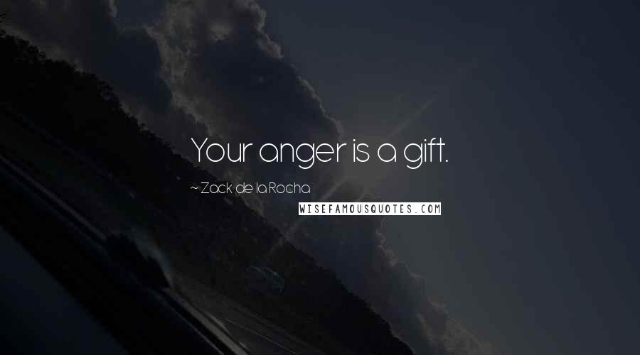 Zack De La Rocha Quotes: Your anger is a gift.