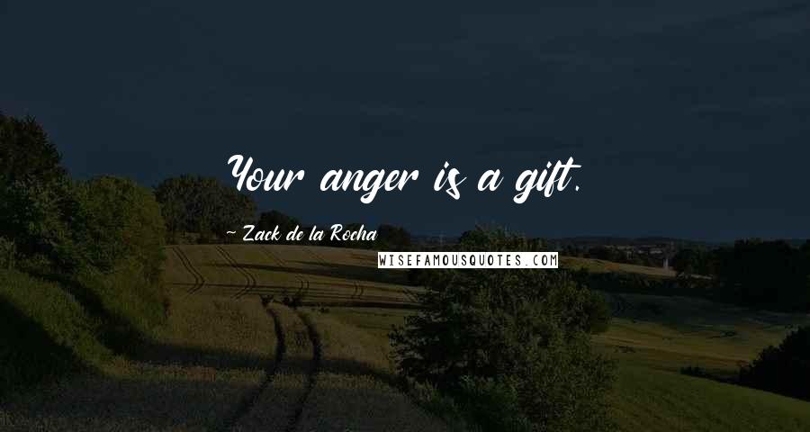 Zack De La Rocha Quotes: Your anger is a gift.