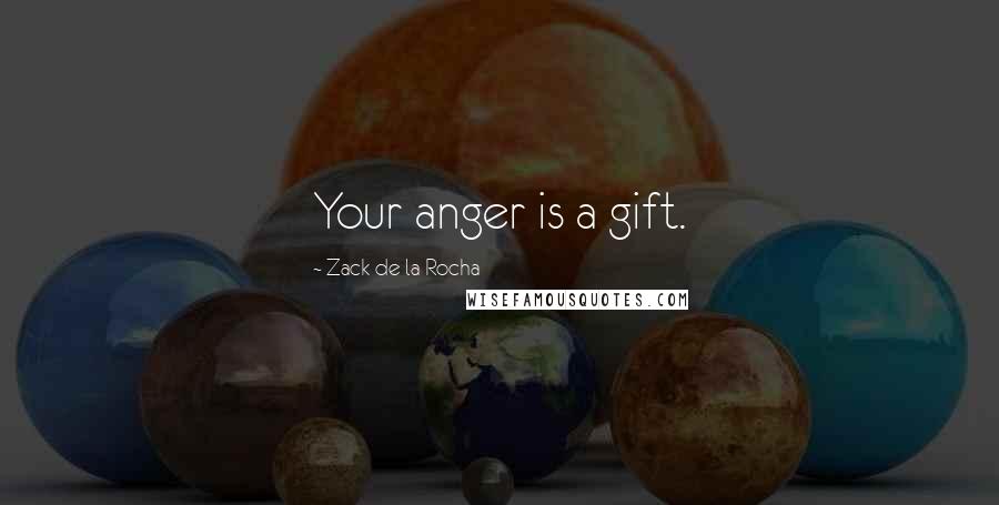 Zack De La Rocha Quotes: Your anger is a gift.