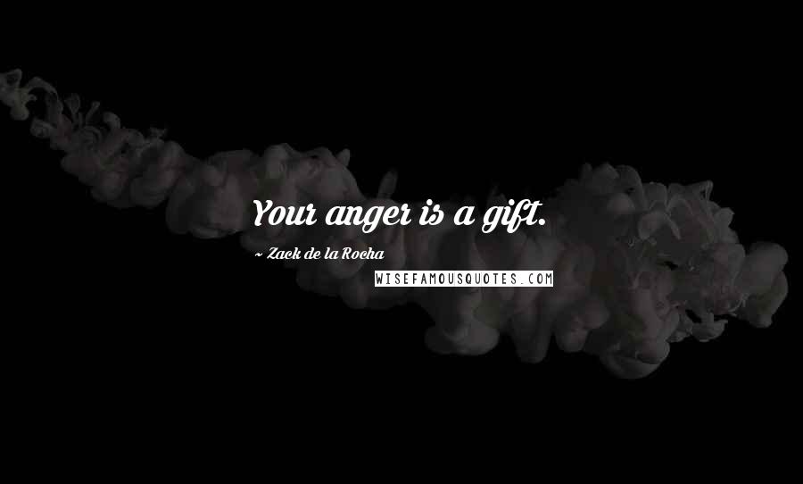 Zack De La Rocha Quotes: Your anger is a gift.