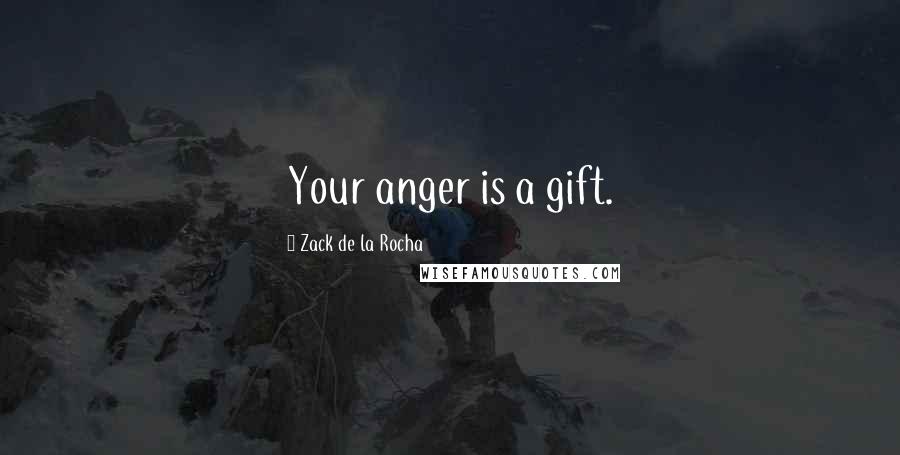 Zack De La Rocha Quotes: Your anger is a gift.