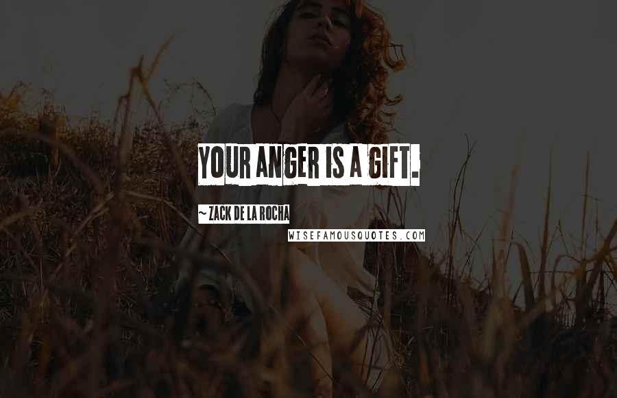 Zack De La Rocha Quotes: Your anger is a gift.