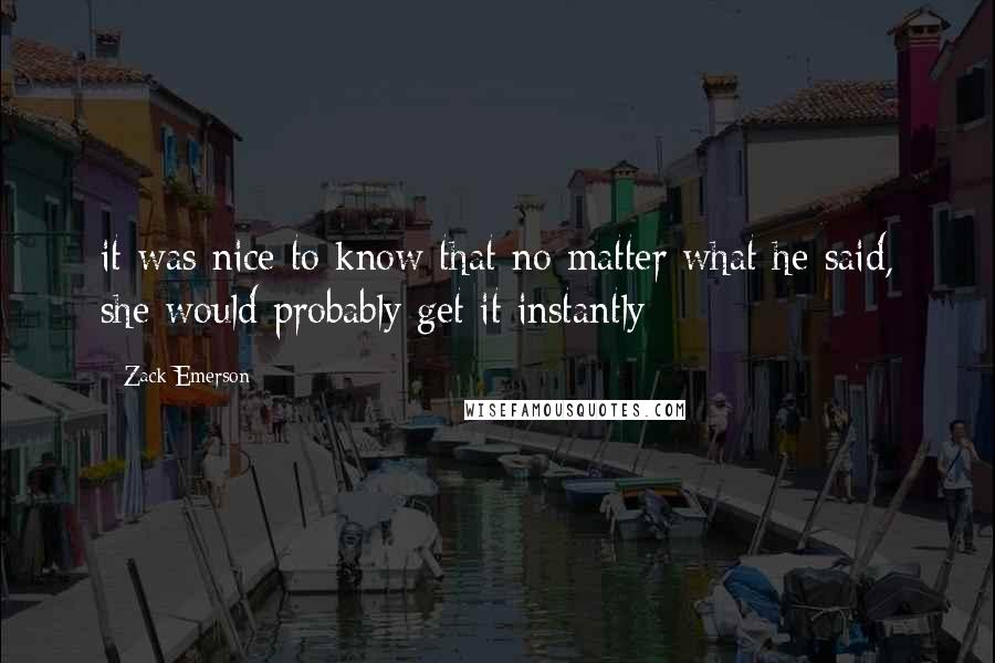 Zack Emerson Quotes: it was nice to know that no matter what he said, she would probably get it instantly