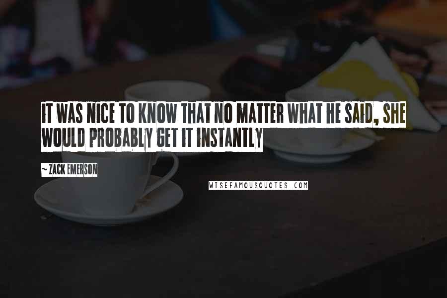 Zack Emerson Quotes: it was nice to know that no matter what he said, she would probably get it instantly