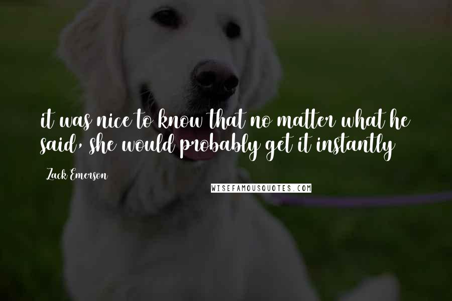 Zack Emerson Quotes: it was nice to know that no matter what he said, she would probably get it instantly