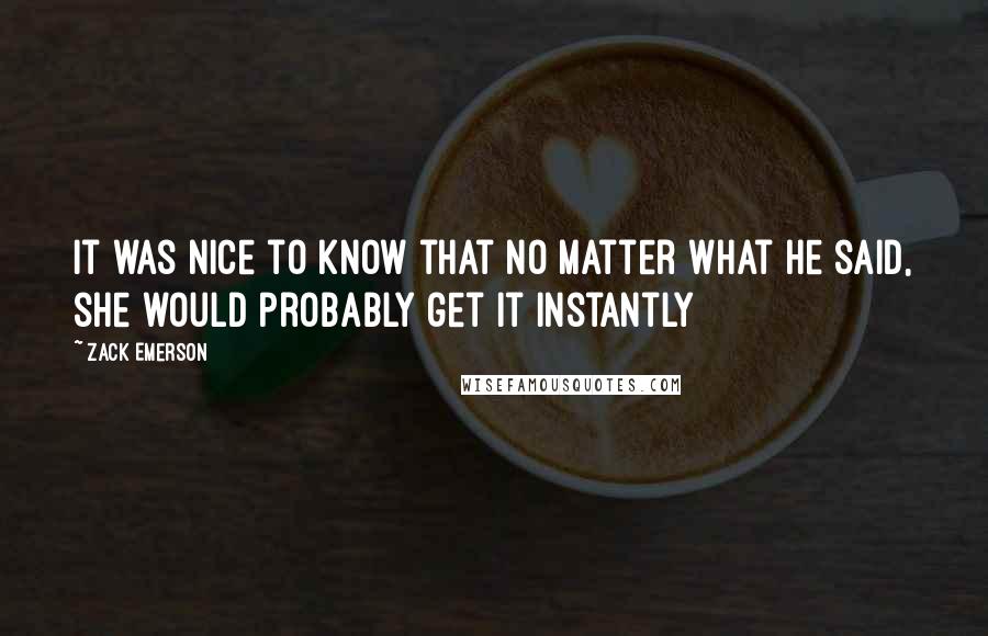 Zack Emerson Quotes: it was nice to know that no matter what he said, she would probably get it instantly