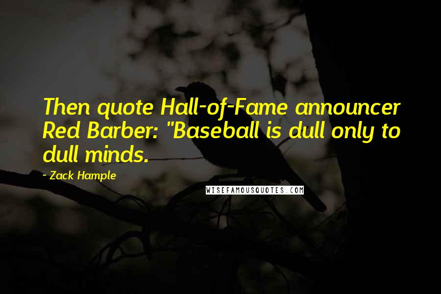 Zack Hample Quotes: Then quote Hall-of-Fame announcer Red Barber: "Baseball is dull only to dull minds.