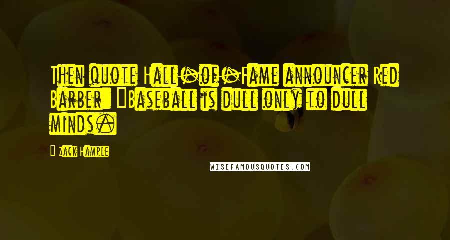 Zack Hample Quotes: Then quote Hall-of-Fame announcer Red Barber: "Baseball is dull only to dull minds.