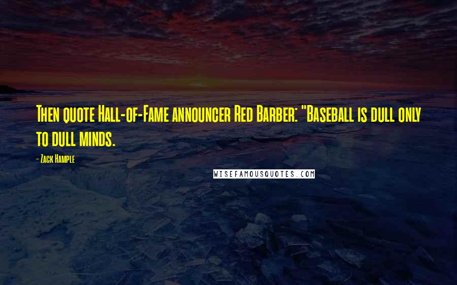 Zack Hample Quotes: Then quote Hall-of-Fame announcer Red Barber: "Baseball is dull only to dull minds.