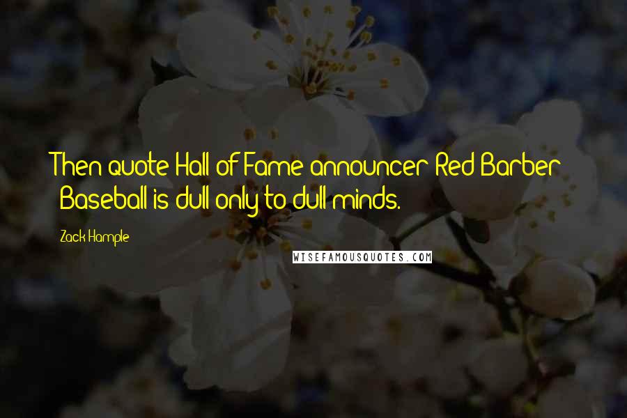 Zack Hample Quotes: Then quote Hall-of-Fame announcer Red Barber: "Baseball is dull only to dull minds.