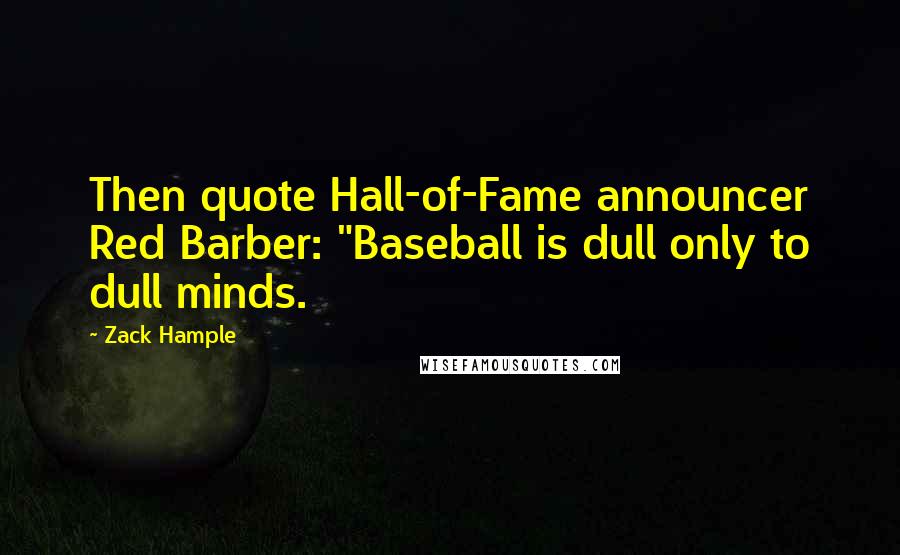 Zack Hample Quotes: Then quote Hall-of-Fame announcer Red Barber: "Baseball is dull only to dull minds.