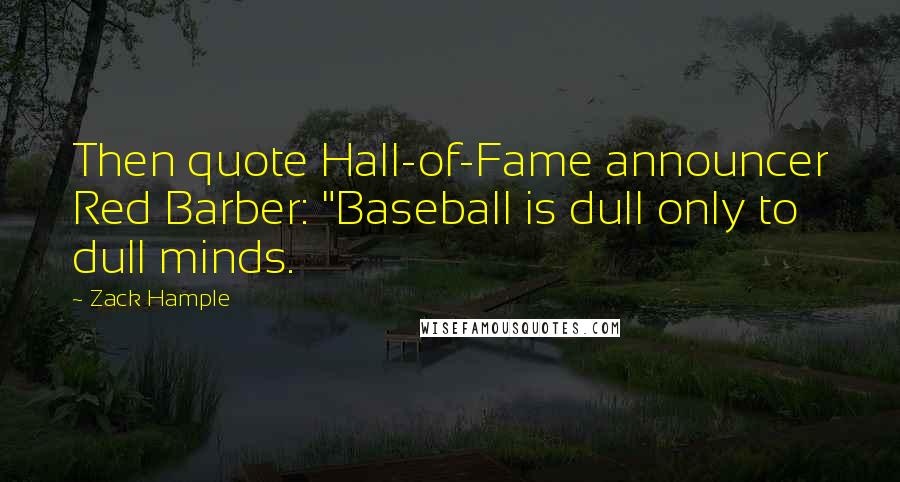 Zack Hample Quotes: Then quote Hall-of-Fame announcer Red Barber: "Baseball is dull only to dull minds.