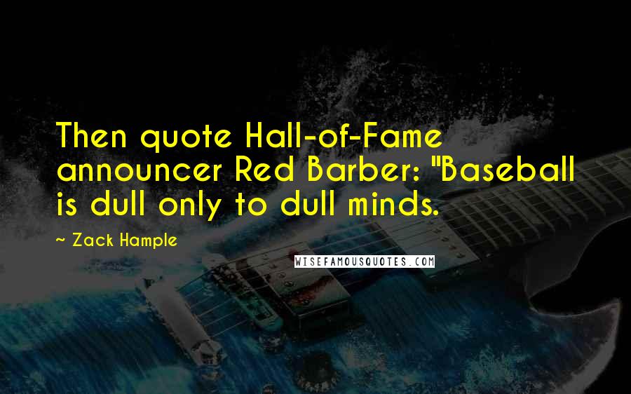 Zack Hample Quotes: Then quote Hall-of-Fame announcer Red Barber: "Baseball is dull only to dull minds.