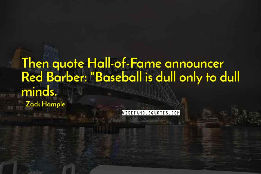 Zack Hample Quotes: Then quote Hall-of-Fame announcer Red Barber: "Baseball is dull only to dull minds.