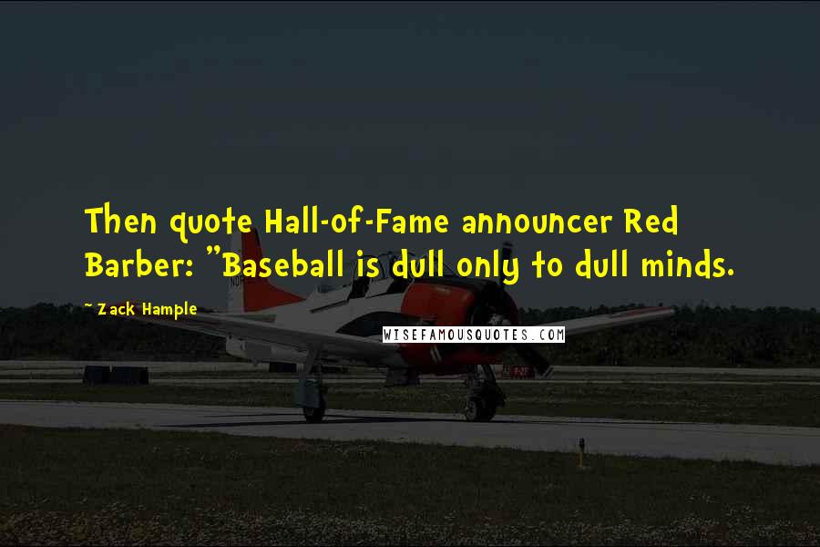 Zack Hample Quotes: Then quote Hall-of-Fame announcer Red Barber: "Baseball is dull only to dull minds.