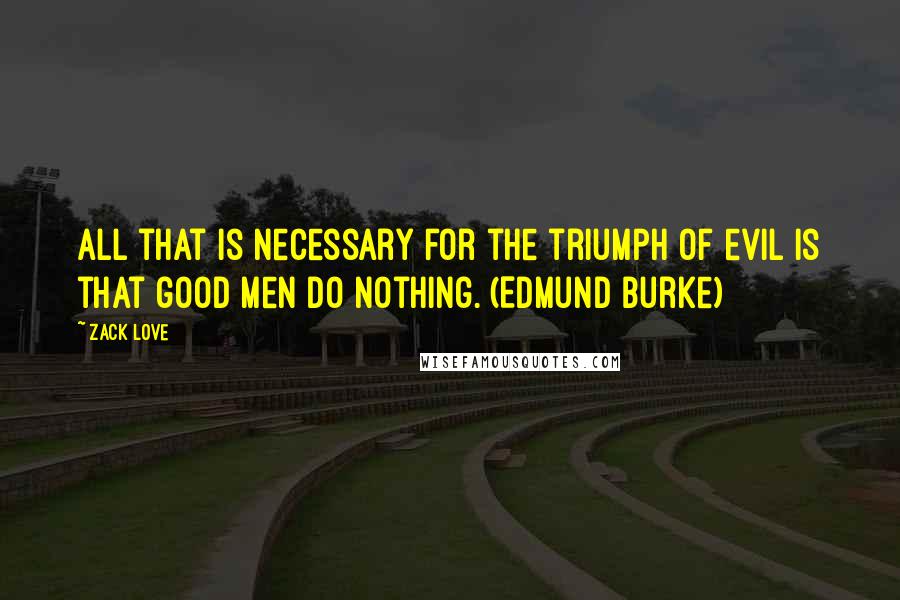 Zack Love Quotes: All that is necessary for the triumph of evil is that good men do nothing. (Edmund Burke)