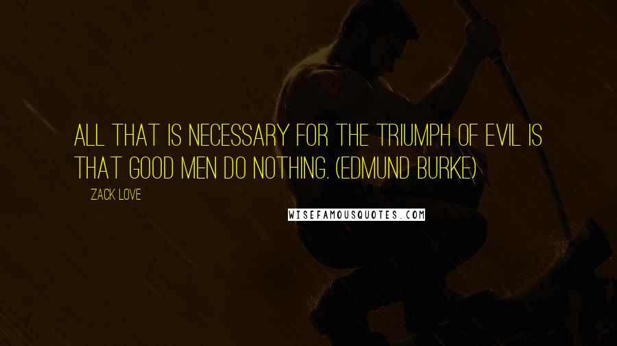 Zack Love Quotes: All that is necessary for the triumph of evil is that good men do nothing. (Edmund Burke)
