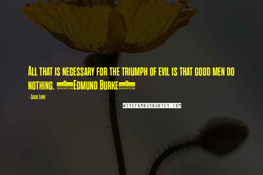 Zack Love Quotes: All that is necessary for the triumph of evil is that good men do nothing. (Edmund Burke)