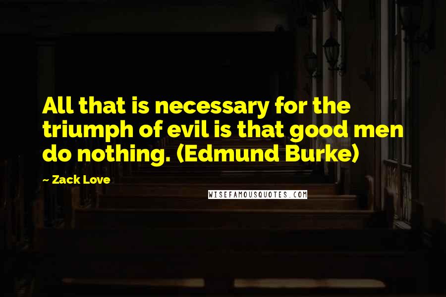 Zack Love Quotes: All that is necessary for the triumph of evil is that good men do nothing. (Edmund Burke)