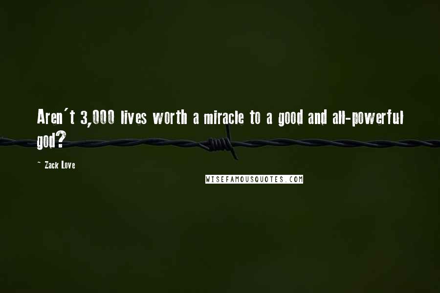 Zack Love Quotes: Aren't 3,000 lives worth a miracle to a good and all-powerful god?