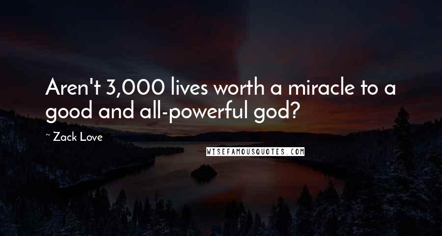 Zack Love Quotes: Aren't 3,000 lives worth a miracle to a good and all-powerful god?