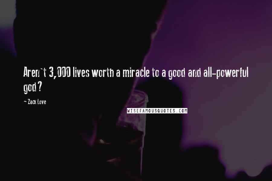 Zack Love Quotes: Aren't 3,000 lives worth a miracle to a good and all-powerful god?