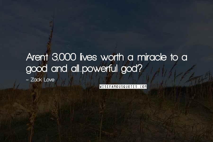 Zack Love Quotes: Aren't 3,000 lives worth a miracle to a good and all-powerful god?