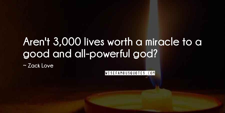 Zack Love Quotes: Aren't 3,000 lives worth a miracle to a good and all-powerful god?