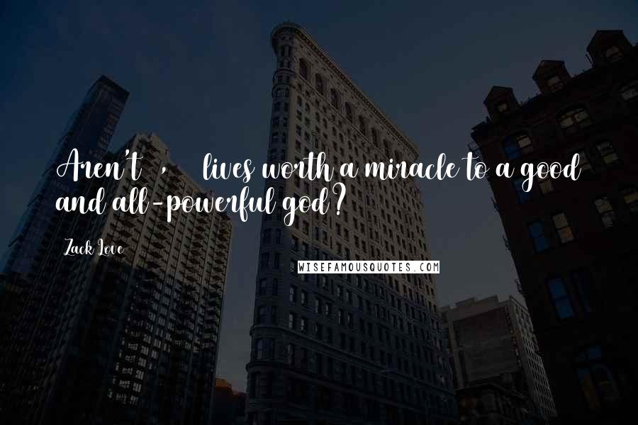 Zack Love Quotes: Aren't 3,000 lives worth a miracle to a good and all-powerful god?